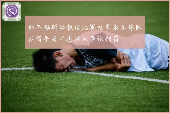 那不勒斯助教谈比赛结果表示球队应得平局不愿评论争议判罚