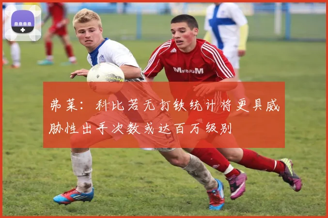 弗莱：科比若无打铁统计将更具威胁性出手次数或达百万级别