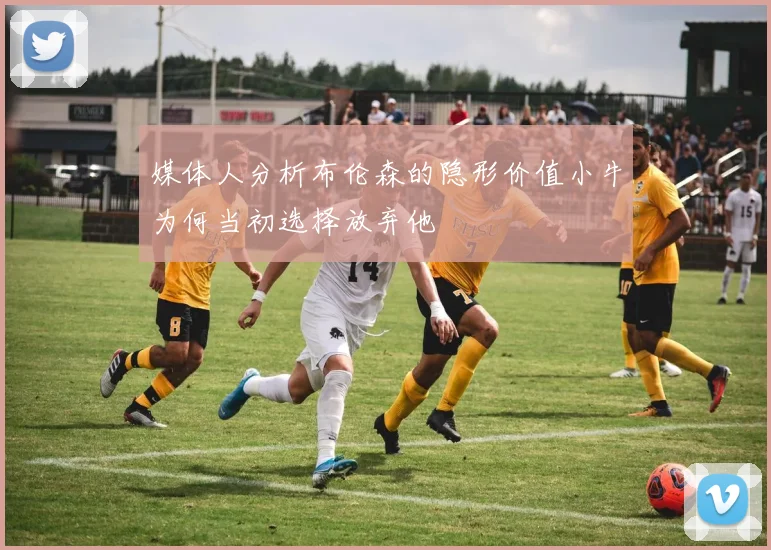 媒体人分析布伦森的隐形价值小牛为何当初选择放弃他