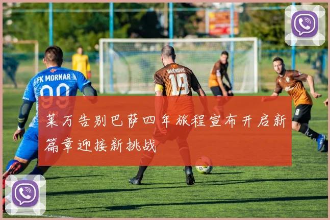 莱万告别巴萨四年旅程宣布开启新篇章迎接新挑战