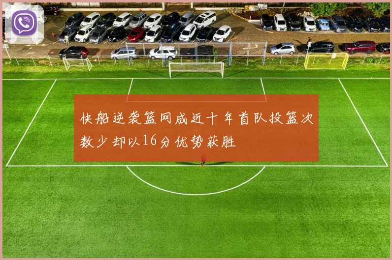 快船逆袭篮网成近十年首队投篮次数少却以16分优势获胜