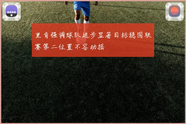 里肯强调球队进步显著目标稳固联赛第二位置不容动摇